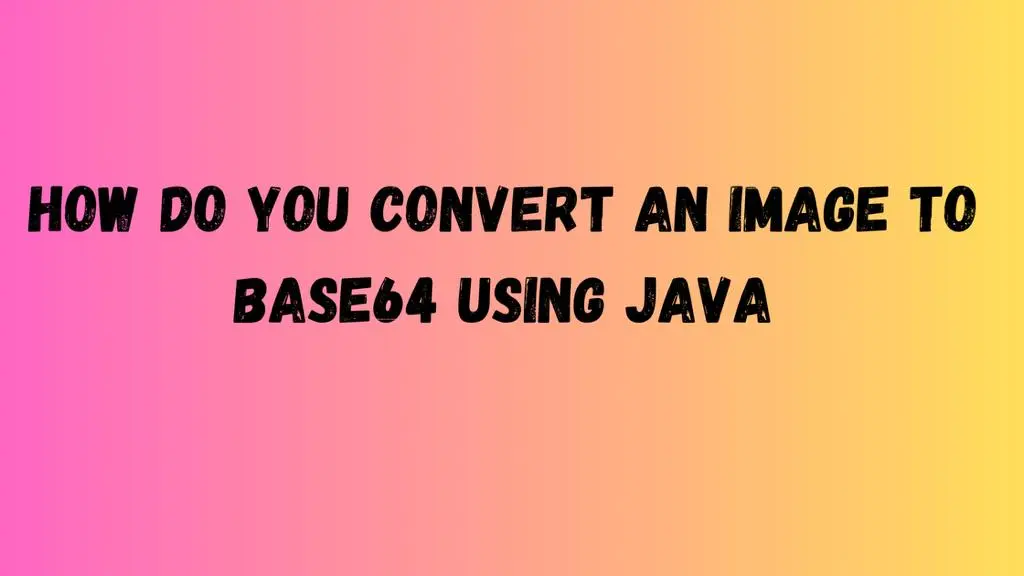 How Do You Convert an Image to Base64 Using Java