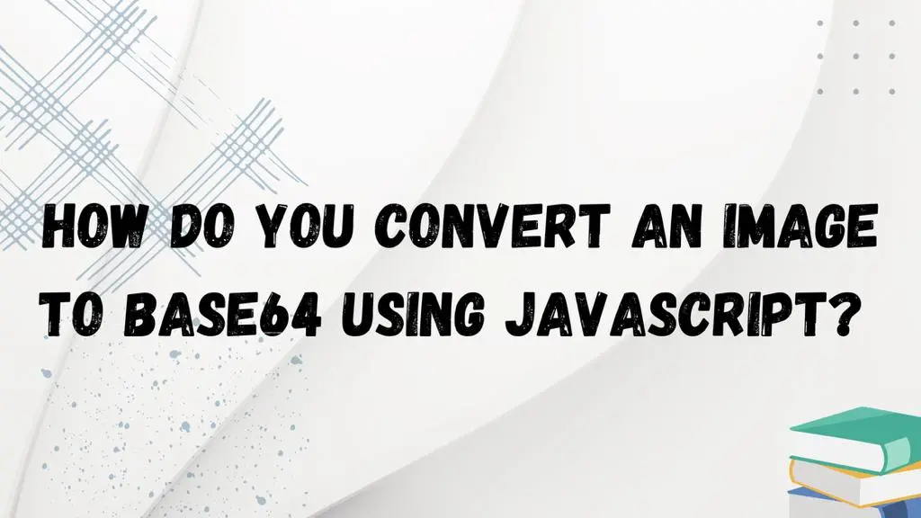 How Do You Convert an Image to Base64 Using Javascript