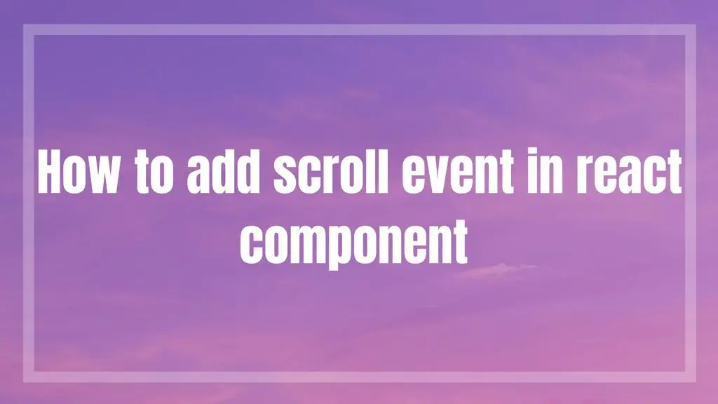 How to Add Scroll Event in React Component