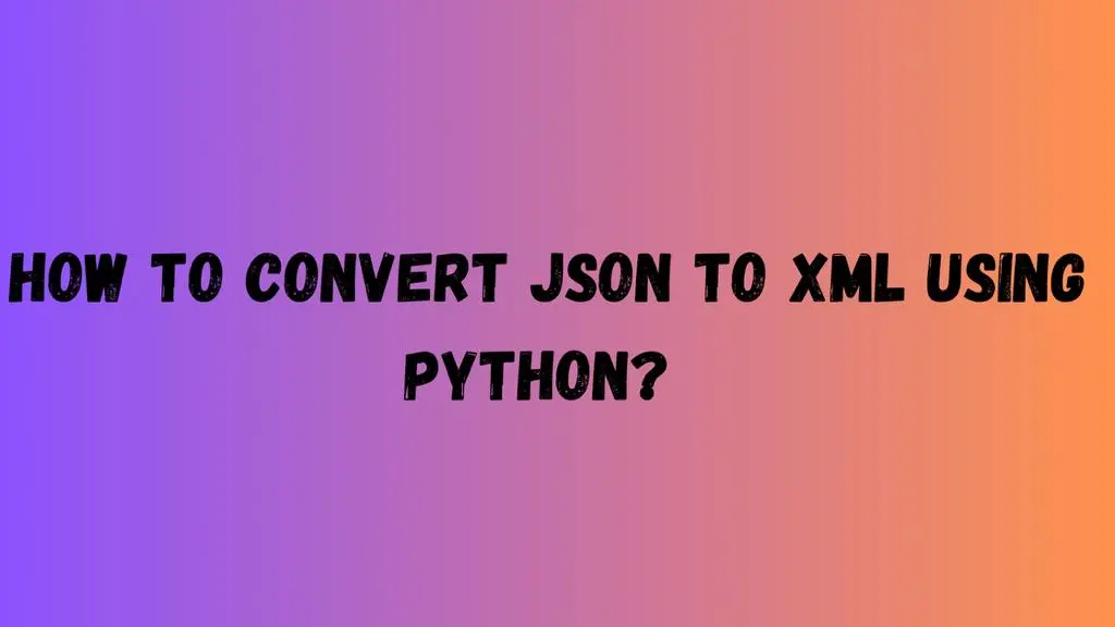 How to Convert JSON to XML Using Python
