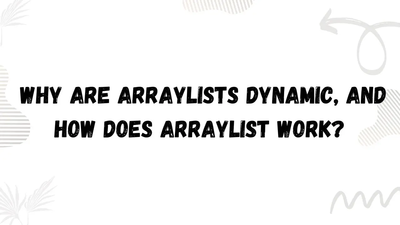 Why Are Arraylists Dynamic and How Does Arraylist Work